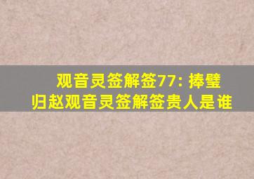 观音灵签解签77: 捧璧归赵观音灵签解签贵人是谁